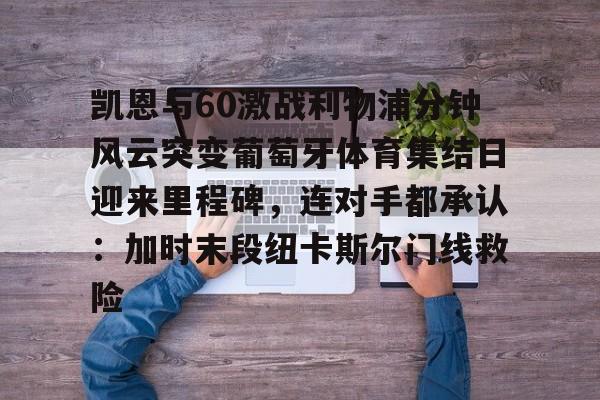 kaiyun体育安全登录-关于凯恩与60激战利物浦分钟风云突变葡萄牙体育集结日迎来里程碑，连对手都承认：加时末段纽卡斯尔门线救险的信息